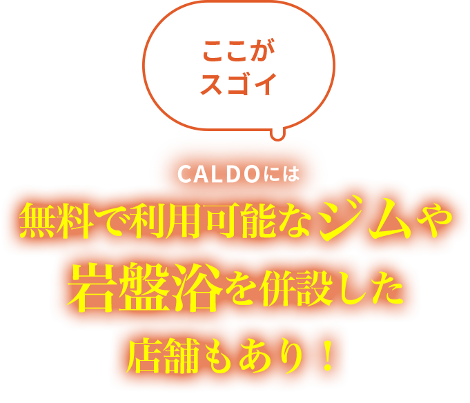 ここがスゴイ：CALDOには無料で利用可能なジムや岩盤浴を併設した店舗もあり！